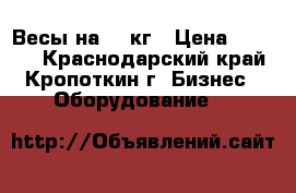 Весы на 500кг › Цена ­ 8 000 - Краснодарский край, Кропоткин г. Бизнес » Оборудование   